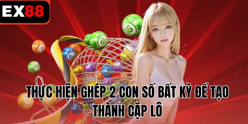 Thực hiện ghép 2 con số bất kỳ để tạo thành cặp lô 